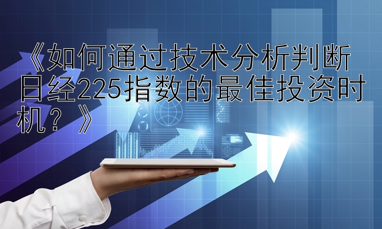 《如何通过技术分析判断日经225指数的最佳投资时机？》