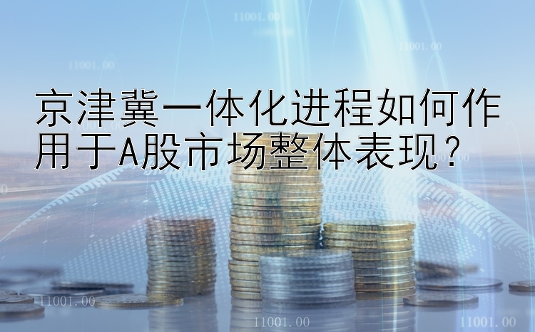 京津冀一体化进程如何作用于A股市场整体表现？