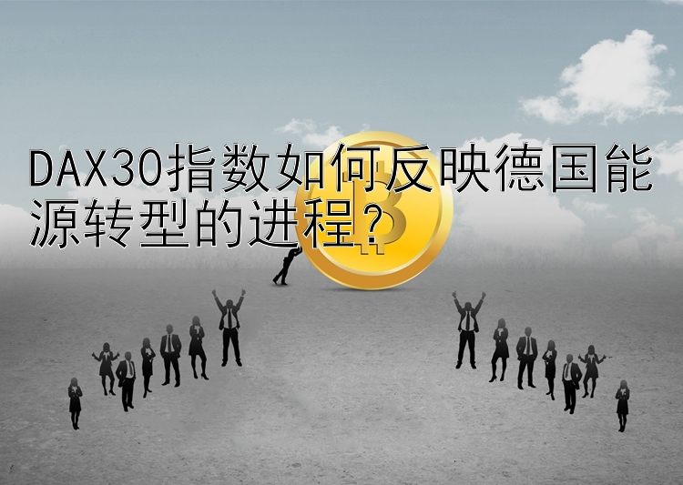 DAX30指数如何反映德国能源转型的进程？