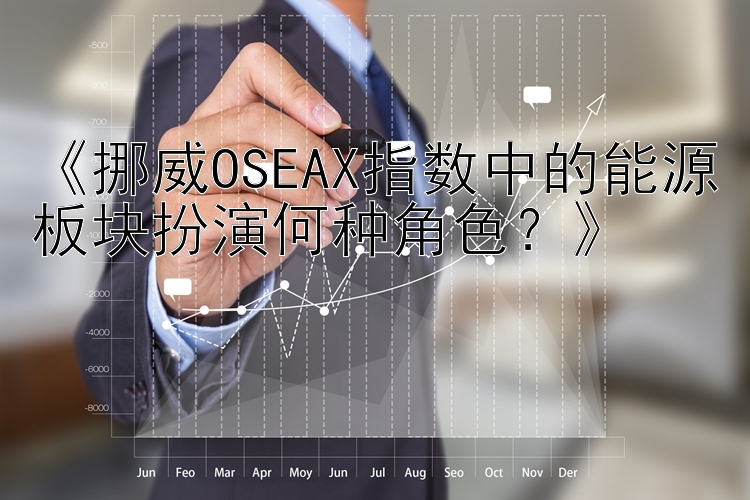 《挪威OSEAX指数中的能源板块扮演何种角色？》