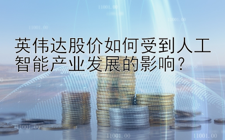 英伟达股价如何受到人工智能产业发展的影响？