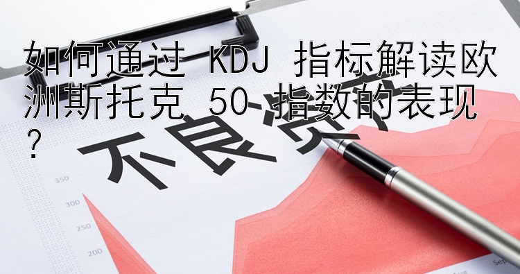 如何通过 KDJ 指标解读欧洲斯托克 50 指数的表现？