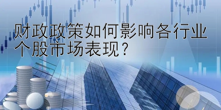 财政政策如何影响各行业个股市场表现？