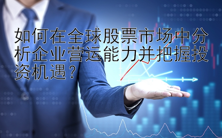 如何在全球股票市场中分析企业营运能力并把握投资机遇？