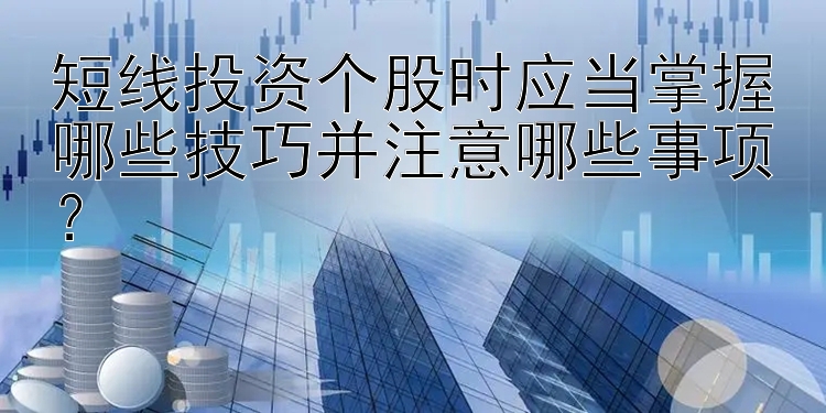 短线投资个股时应当掌握哪些技巧并注意哪些事项？