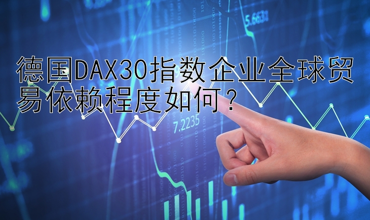 德国DAX30指数企业全球贸易依赖程度如何？