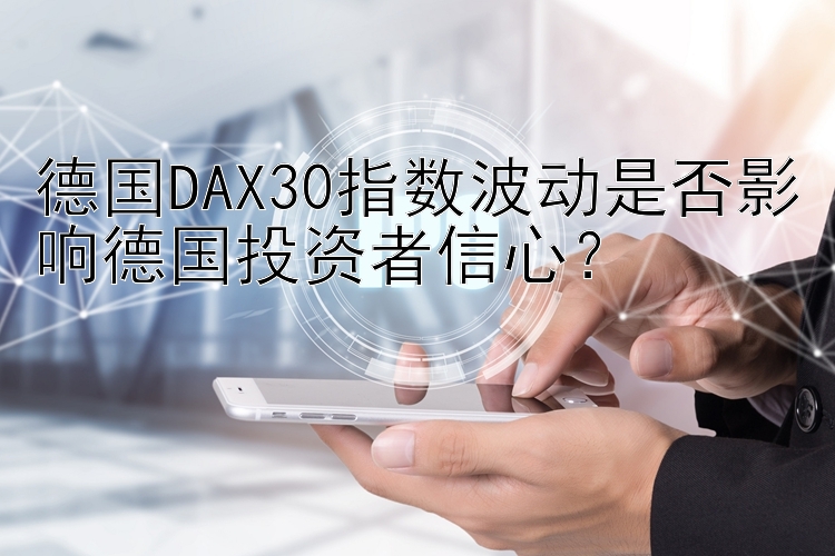 德国DAX30指数波动是否影响德国投资者信心？