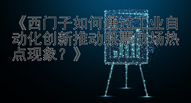 《西门子如何通过工业自动化创新推动股票市场热点现象？》