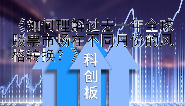 《如何理解过去一年全球股票市场在不同月份的风格转换？》