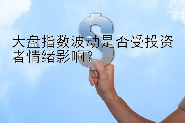 大盘指数波动是否受投资者情绪影响？