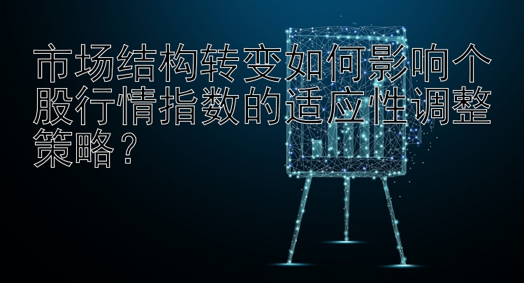 市场结构转变如何影响个股行情指数的适应性调整策略？