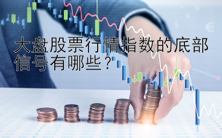 大盘股票行情指数的底部信号有哪些？