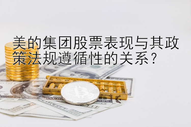 美的集团股票表现与其政策法规遵循性的关系？