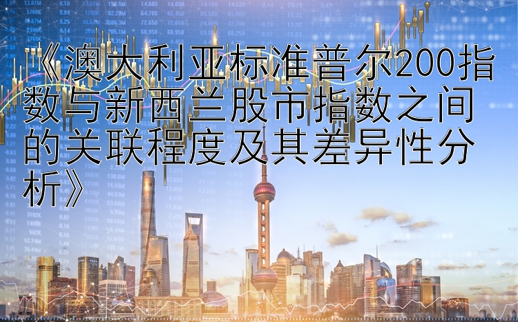 《澳大利亚标准普尔200指数与新西兰股市指数之间的关联程度及其差异性分析》