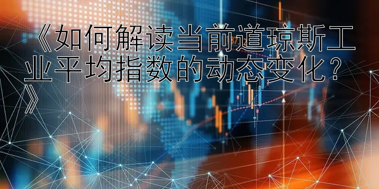 《如何解读当前道琼斯工业平均指数的动态变化？》