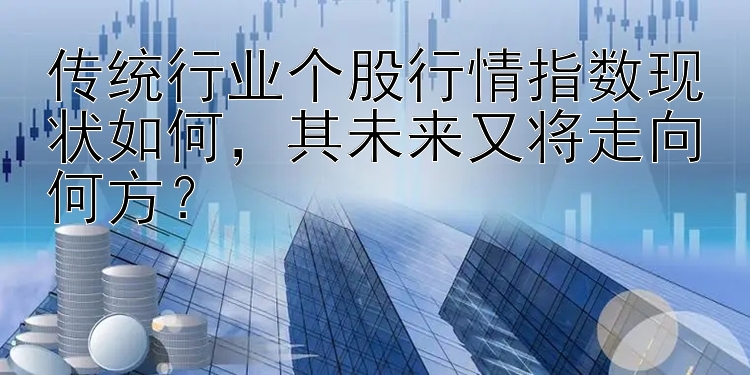 传统行业个股行情指数现状如何，其未来又将走向何方？