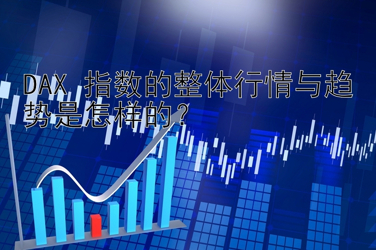 DAX 指数的整体行情与趋势是怎样的？