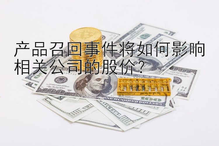 产品召回事件将如何影响相关公司的股价？