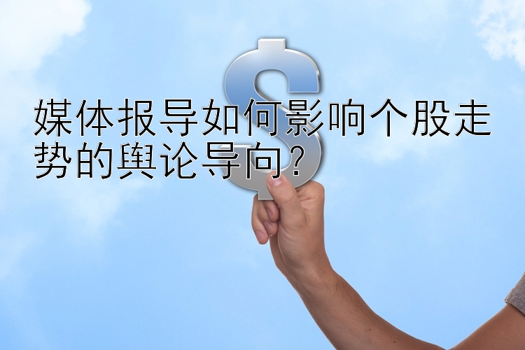 媒体报导如何影响个股走势的舆论导向？