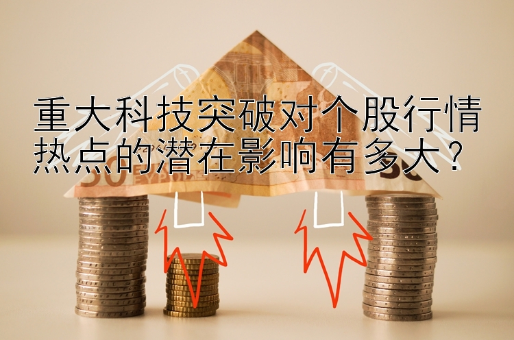 重大科技突破对个股行情热点的潜在影响有多大？