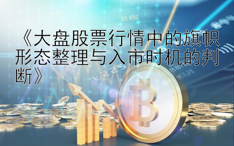 《大盘股票行情中的旗帜形态整理与入市时机的判断》