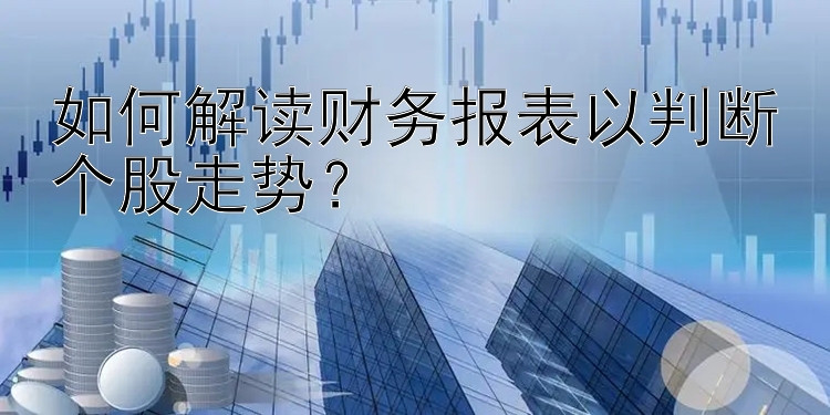 如何解读财务报表以判断个股走势？