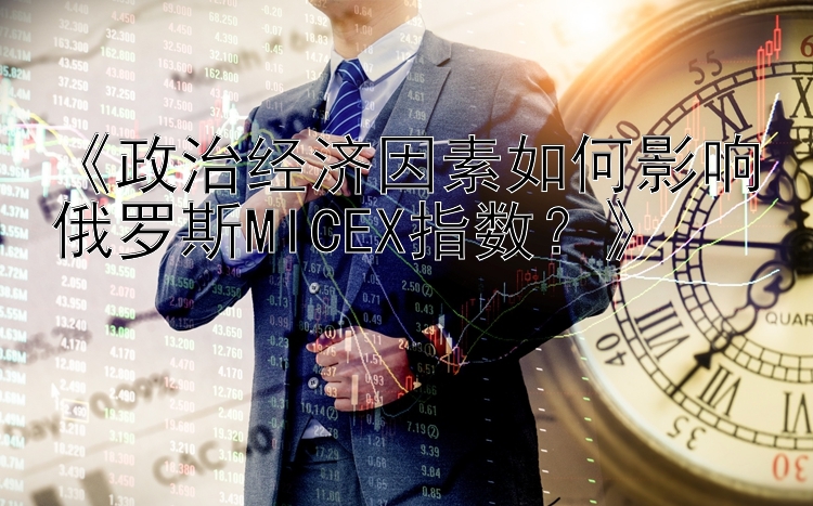 江苏11选5 《政治经济因素如何影响俄罗斯MICEX指数？》