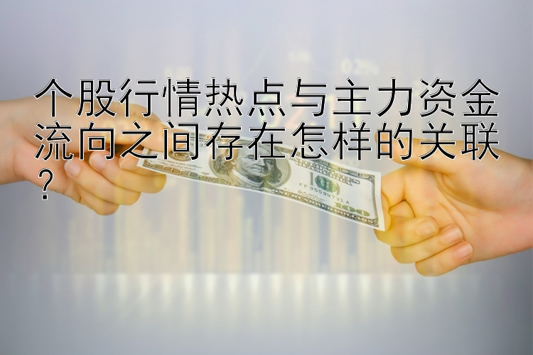 个股行情热点与主力资金流向之间存在怎样的关联？