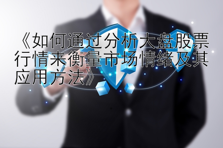 《如何通过分析大盘股票行情来衡量市场情绪及其应用方法》