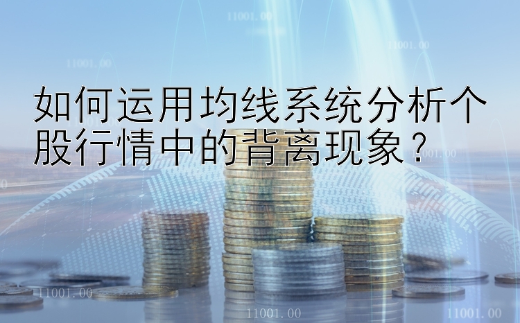 如何运用均线系统分析个股行情中的背离现象？