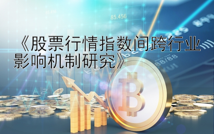 《股票行情指数间跨行业影响机制研究》