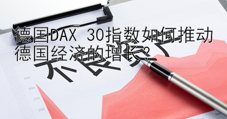 德国DAX 30指数如何推动德国经济的增长？