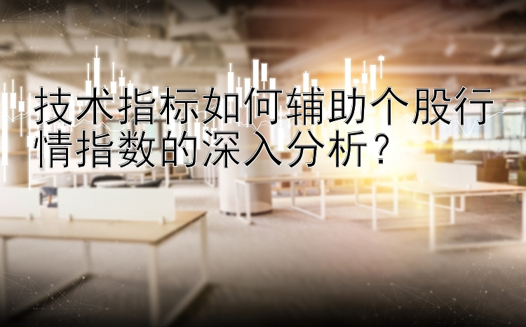 技术指标如何辅助个股行情指数的深入分析？