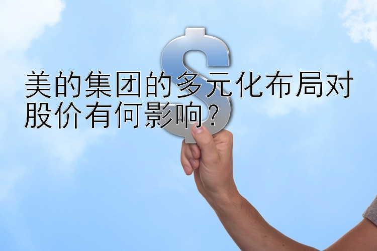 美的集团的多元化布局对股价有何影响？