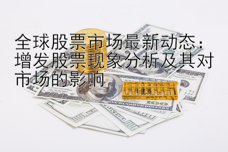 全球股票市场最新动态：增发股票现象分析及其对市场的影响