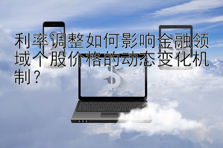 利率调整如何影响金融领域个股价格的动态变化机制？