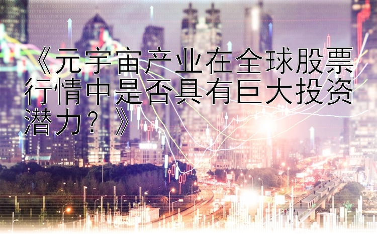 《元宇宙产业在全球股票行情中是否具有巨大投资潜力？》