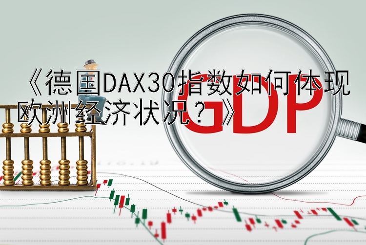 《德国DAX30指数如何体现欧洲经济状况？》