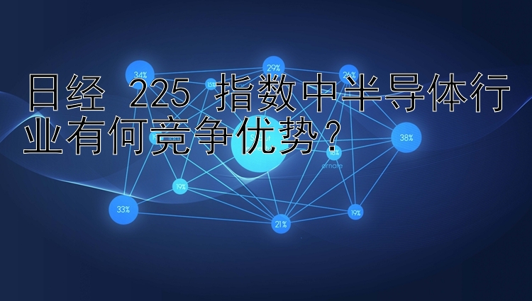 日经 225 指数中半导体行业有何竞争优势？