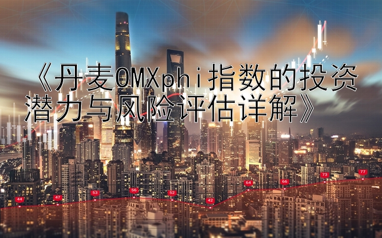 《丹麦OMXphi指数的投资潜力与风险评估详解》