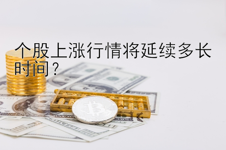 个股上涨行情将延续多长时间？