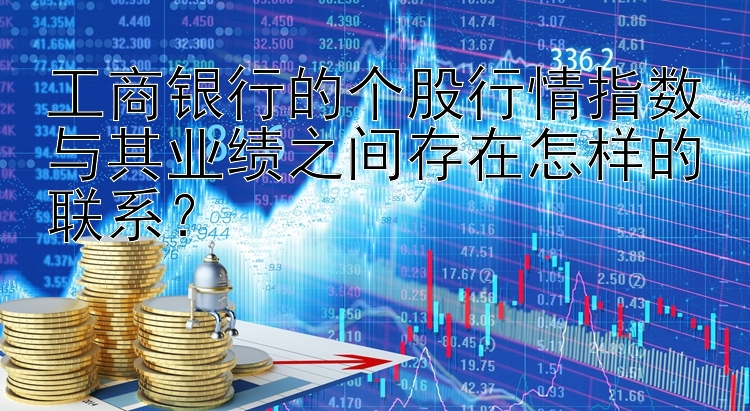 工商银行的个股行情指数与其业绩之间存在怎样的联系？