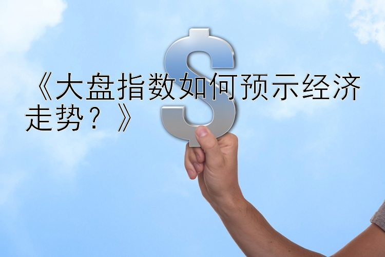 《大盘指数如何预示经济走势？》