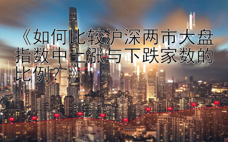 《如何比较沪深两市大盘指数中上涨与下跌家数的比例？》