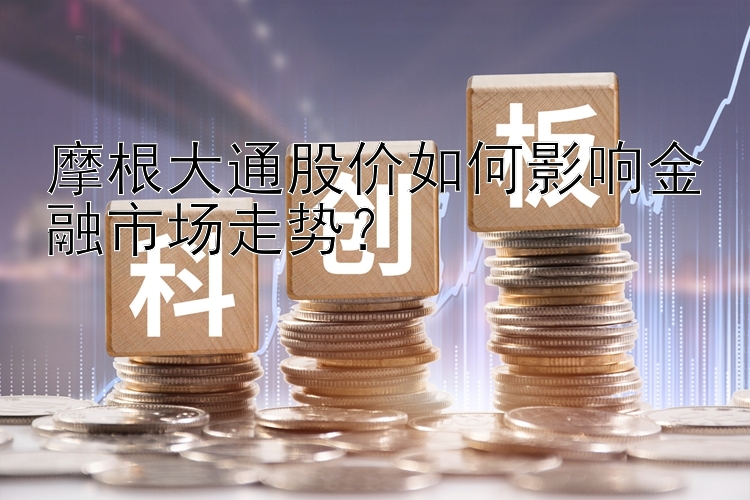 摩根大通股价如何影响金融市场走势？