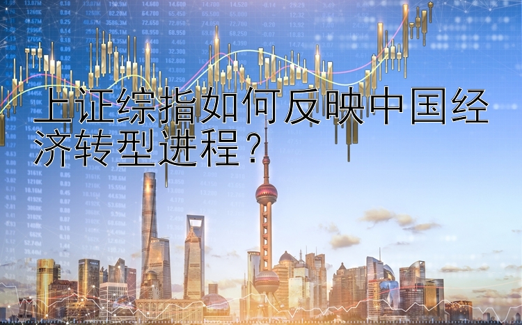 上证综指如何反映中国经济转型进程？