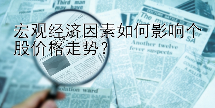 宏观经济因素如何影响个股价格走势？