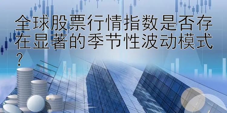 全球股票行情指数是否存在显著的季节性波动模式？