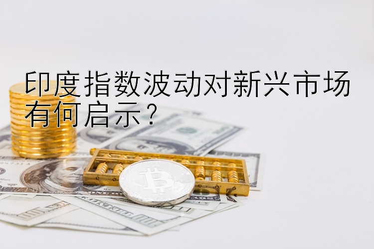 印度指数波动对新兴市场有何启示？