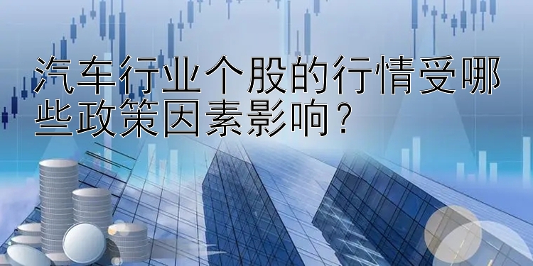 汽车行业个股的行情受哪些政策因素影响？